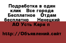 Подработка в один клик - Все города Бесплатное » Отдам бесплатно   . Ненецкий АО,Усть-Кара п.